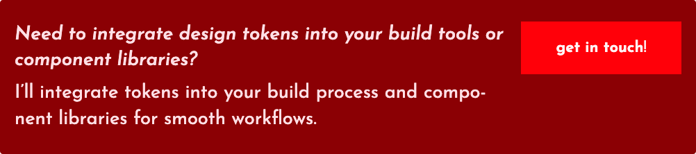 A purple box with text: Need to integrate design tokens into your build tools or component libraries? I'll integrate tokens into your build process and component libraries for smooth workflows. With a lighter purple button that has text of 'get in touch' to the right.